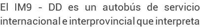 El IM9 - DD es un autobús de servicio internacional e interprovincial que interpreta 