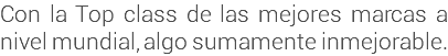 Con la Top class de las mejores marcas a nivel mundial, algo sumamente inmejorable.
