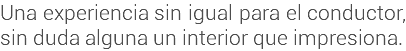Una experiencia sin igual para el conductor, sin duda alguna un interior que impresiona.