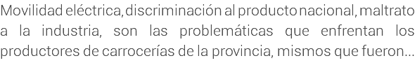 Movilidad eléctrica, discriminación al producto nacional, maltrato a la industria, son las problemáticas que enfrentan los productores de carrocerías de la provincia, mismos que fueron...