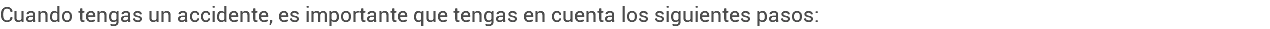 Cuando tengas un accidente, es importante que tengas en cuenta los siguientes pasos: