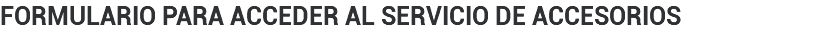 formulario para acceder al servicio de accesorios